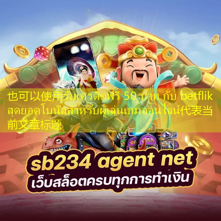 รับเครดิตฟรี 50 บาท กับ betflik สุดยอดโบนัสสำหรับผู้เล่นเกมออนไลน์